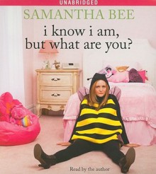 I Know I Am, But What Are You? - Samantha Bee