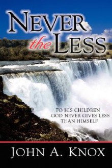 Never the Less... To His Children God Never Gives Less Than Himself - John Knox