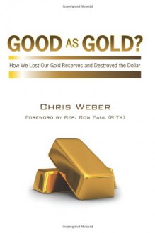 Good as Gold?: How We Lost Our Gold Reserves and Destroyed the Dollar - Chris Weber