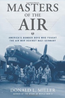 Masters of the Air: America's Bomber Boys Who Fought the Air War Against Nazi Germany - Donald L. Miller