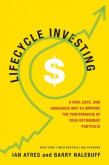 Lifecycle Investing: A New, Safe, and Audacious Way to Improve the Performance of Your Retirement Portfolio - Ian Ayres, Barry J. Nalebuff