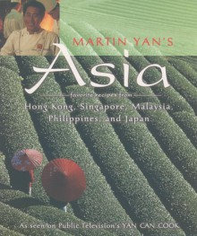 Martin Yan's Asia: Favorite Recipes from Hong Kong, Singapore, Malaysia, Philippines, and Japan - Martin Yan