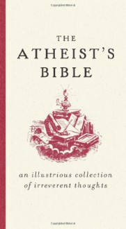 The Atheist's Bible: An Illustrious Collection of Irreverent Thoughts - Joan Konner