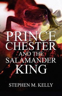 Prince Chester and the Salamander King - Stephen Kelly