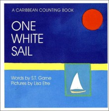 One White Sail: A Caribbean Counting Book - S.T. Garne, Lisa Etre