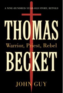 Thomas Becket: Warrior, Priest, Rebel - John Guy