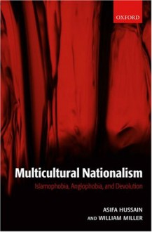 Multicultural Nationalism: Islamaphobia, Anglophobia, and Devolution - Asifa M. Hussain, William L. Miller