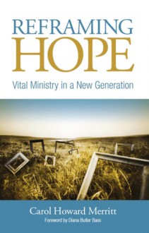 Reframing Hope: Vital Ministry in a New Generation - Carol Howard Merritt