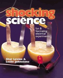 Shocking Science: Fun & Fascinating Electrical Experiments - Shar Levine, Leslie Johnstone