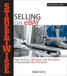 Streetwise Selling on eBay: How to Start, Manage, and Maximize a Successful eBay Business - Sonia Weiss