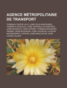 Agence Metropolitaine de Transport: Terminus Centre-Ville, Ligne Deux-Montagnes, Terminus Longueuil, Gare Centrale de Montreal, Ligne Blainville Saint-Jerome, Terminus Brossard-Panama, Henri-Bourassa, Ligne Vaudreuil Hudson - Source Wikipedia, Livres Groupe