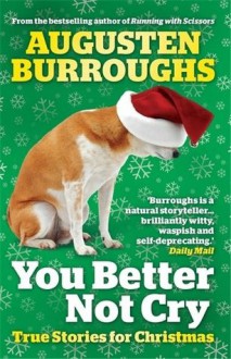 You Better Not Cry: True Stories for Christmas - Augusten Burroughs