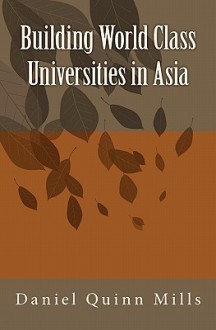 Building World Class Universities in Asia - Daniel Quinn Mills