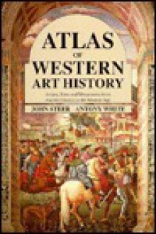 Atlas of Western Art History: Artists, Sites, and Movements from Ancient Greece to the Modern Age - John Steer, Antony White