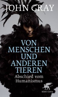 Von Menschen Und Anderen Tieren: Abschied Vom Humanismus - John Nicholas Gray, Alain Kleinschmied