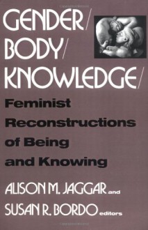 Gender/Body/Knowledge: Feminist Reconstructions of Being and Knowing - Alison M. Jaggar, Susan Bordo