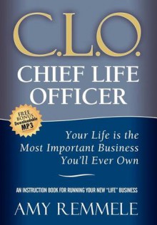 Chief Life Officer: Your Life Is the Most Important Business You'll Ever Own - Amy Remmele