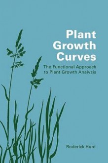 Plant Growth Curves: An Introduction to Functional Approach to Plant Growth Analysis - Roderick Hunt