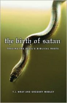 The Birth of Satan: Tracing the Devil's Biblical Roots - T.J. Wray, Gregory Mobley