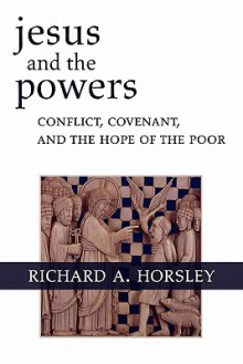 Jesus and the Powers: Conflict, Covenant, and the Hope of the Poor - Richard A. Horsley