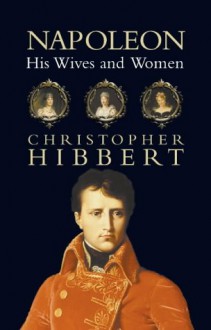 Napolean: his wives and women - Christopher Hibbert