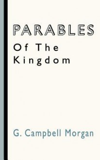 Parables Of The Kingdom - G. Campbell Morgan