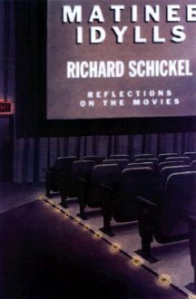 Matinee Idylls: Reflections On The Movies - Richard Schickel