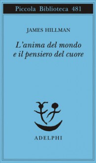 L'anima del mondo e il pensiero del cuore - James Hillman, Adriana Bottini