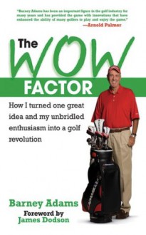 The WOW Factor: How I Turned One Idea and My Unbridled Enthusiasm into a Golf Revolution - Barney Adams, James Dodson