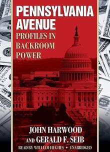 Pennsylvania Avenue: Profiles in Backroom Power - John Harwood, Gerald F. Seib, William Hughes