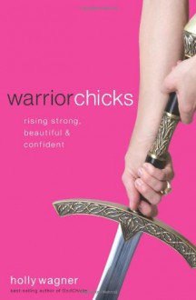 Warrior Chicks: Rising Strong, Beautiful and Confident - Holly Wagner