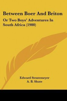 Between Boer and Briton: Or Two Boys' Adventures in South Africa - Edward Stratemeyer