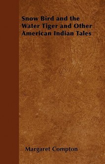 Snow Bird and the Water Tiger and Other American Indian Tales - Margaret Compton