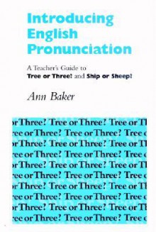 Introducing English Pronunciation: A Teacher's Guide to Tree or Three? and Ship or Sheep? - Ann Baker