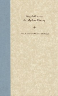 King Arthur and the Myth of History - Laurie A. Finke, Martin B. Shichtman