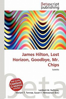 James Hilton, Lost Horizon, Goodbye, Mr. Chips - Lambert M. Surhone, Mariam T. Tennoe, Susan F. Henssonow