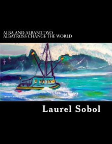 Alba and Alban Two Albatross Change the World - Laurel Marie Sobol