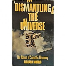 Dismantling the Universe: The Nature of Scientific Discovery - Richard Morris