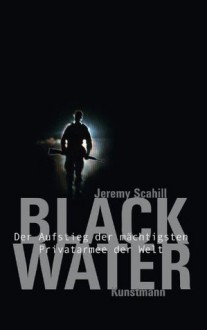 Blackwater: Der Aufstieg der mächtigsten Privatarmee der Welt (German Edition) - Jeremy Scahill, Bernhard Jendricke, Rita Seuß