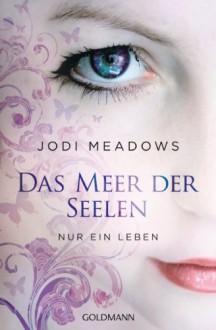 Nur ein Leben - -: Das Meer der Seelen 1 (German Edition) - Michaela Link, Jodi Meadows