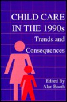 Child Care in the 1990s: Trends and Consequences - Alan Booth