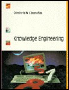 Knowledge Engineering: Knowledge Acquisition, Knowledge Representation, the Role of the Knowledge Engineer, and Domains Fertile to AI Implementation - Dimitris N. Chorafas