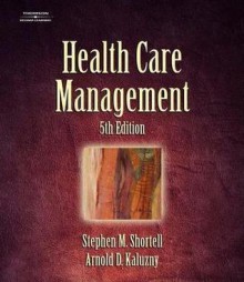 Health Care Management: Organization Design and Behavior - Stephen M. Shortell, Arnold D. Kaluzny