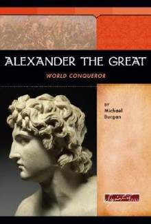 Alexander the Great: World Conqueror - Michael Burgan