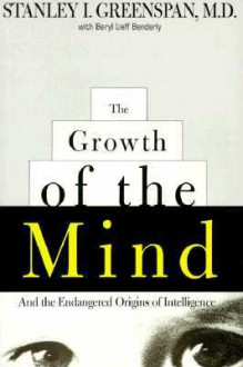 The Growth of the Mind: And the Endangered Origins of Intelligence - Stanley I. Greenspan, Beryl Lieff Benderly