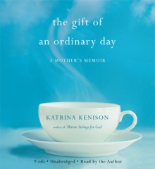 The Gift of an Ordinary Day: A Mother's Memoir - Katrina Kenison