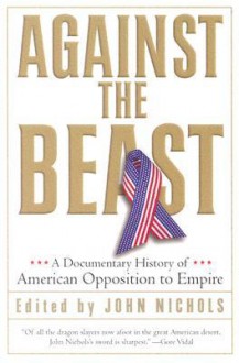 Against the Beast: A Documentary History of American Opposition to Empire - John Nichols, Gore Vidal