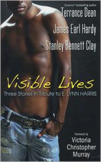 Visible Lives: A Tribute To E. Lynn Harris - Stanley Bennett Clay, Terrance Dean, James Earl Hardy