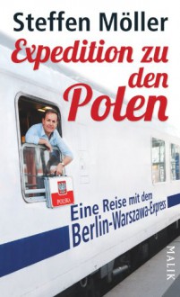 Expedition zu den Polen. Eine Reise mit dem Berlin-Warszawa-Express. - Steffen Möller