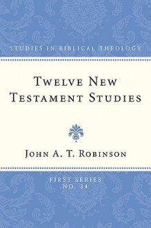 Twelve New Testament Studies - John A.T. Robinson